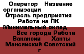 Оператор › Название организации ­ Dimond Style › Отрасль предприятия ­ Работа на ПК › Минимальный оклад ­ 16 000 - Все города Работа » Вакансии   . Ханты-Мансийский,Советский г.